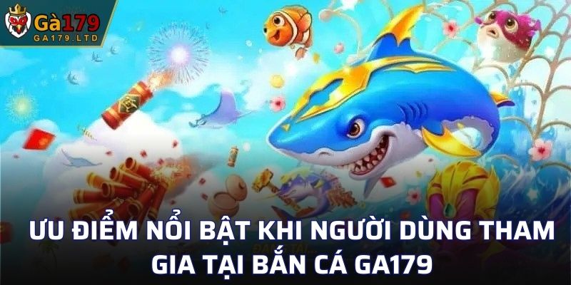 Ưu điểm nổi bật khi người dùng tham gia tại bắn cá GA179